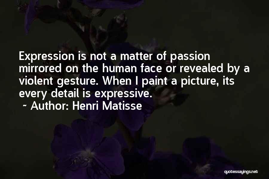 Henri Matisse Quotes: Expression Is Not A Matter Of Passion Mirrored On The Human Face Or Revealed By A Violent Gesture. When I