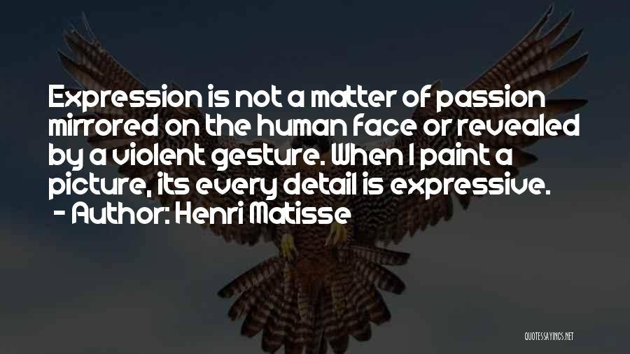 Henri Matisse Quotes: Expression Is Not A Matter Of Passion Mirrored On The Human Face Or Revealed By A Violent Gesture. When I