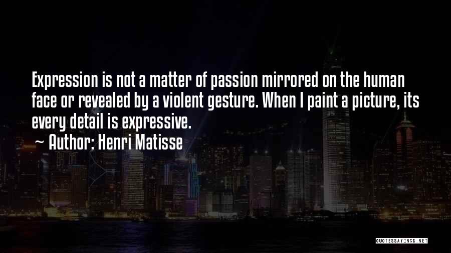 Henri Matisse Quotes: Expression Is Not A Matter Of Passion Mirrored On The Human Face Or Revealed By A Violent Gesture. When I