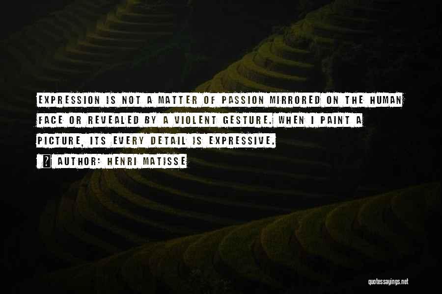 Henri Matisse Quotes: Expression Is Not A Matter Of Passion Mirrored On The Human Face Or Revealed By A Violent Gesture. When I