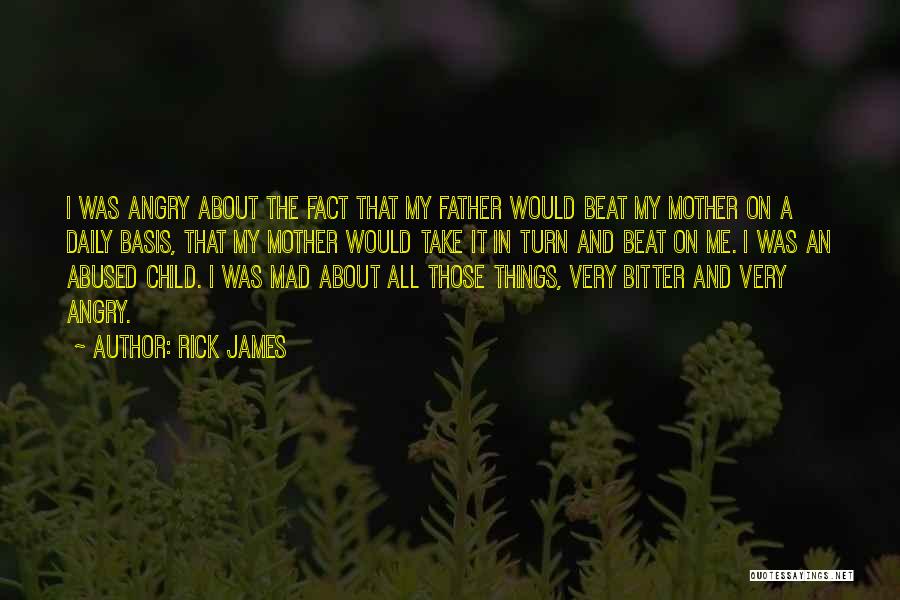 Rick James Quotes: I Was Angry About The Fact That My Father Would Beat My Mother On A Daily Basis, That My Mother