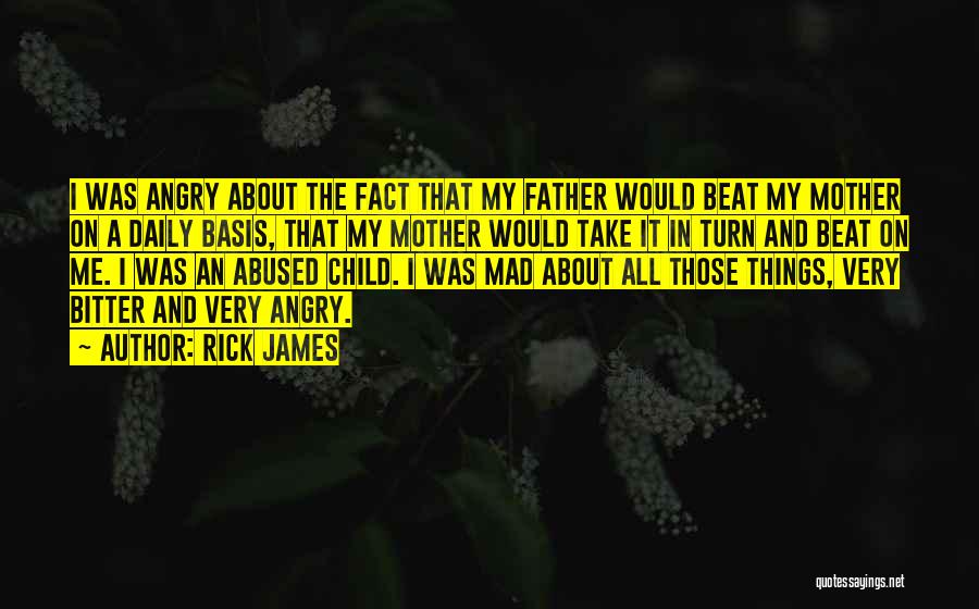 Rick James Quotes: I Was Angry About The Fact That My Father Would Beat My Mother On A Daily Basis, That My Mother