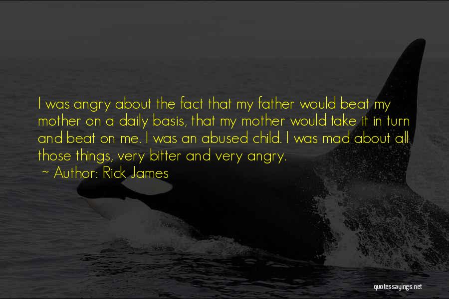 Rick James Quotes: I Was Angry About The Fact That My Father Would Beat My Mother On A Daily Basis, That My Mother