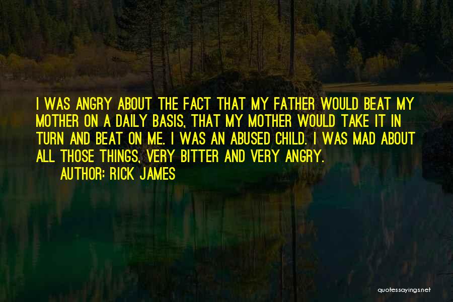 Rick James Quotes: I Was Angry About The Fact That My Father Would Beat My Mother On A Daily Basis, That My Mother