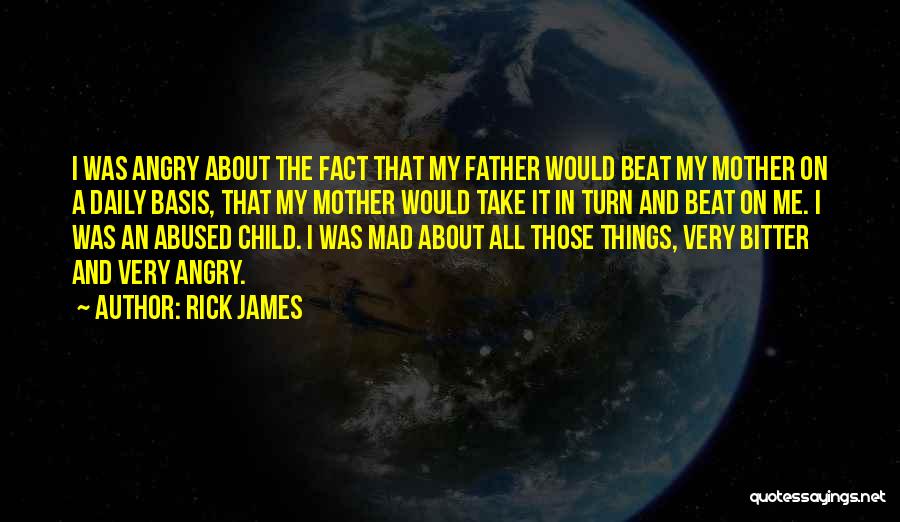 Rick James Quotes: I Was Angry About The Fact That My Father Would Beat My Mother On A Daily Basis, That My Mother