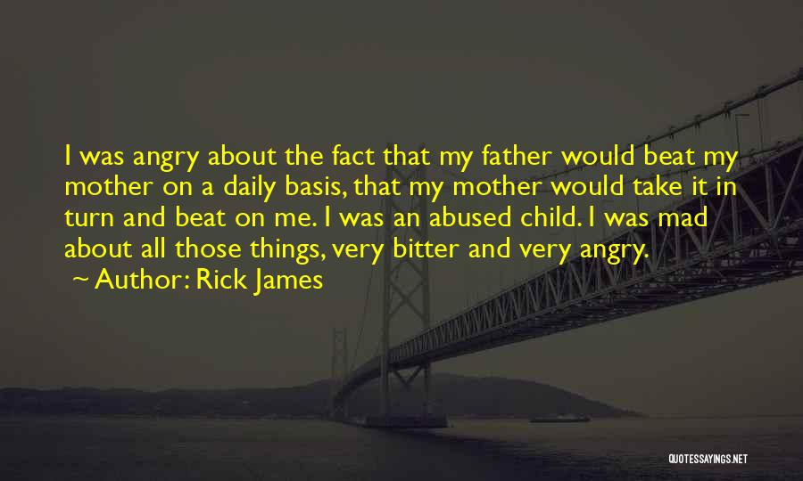 Rick James Quotes: I Was Angry About The Fact That My Father Would Beat My Mother On A Daily Basis, That My Mother