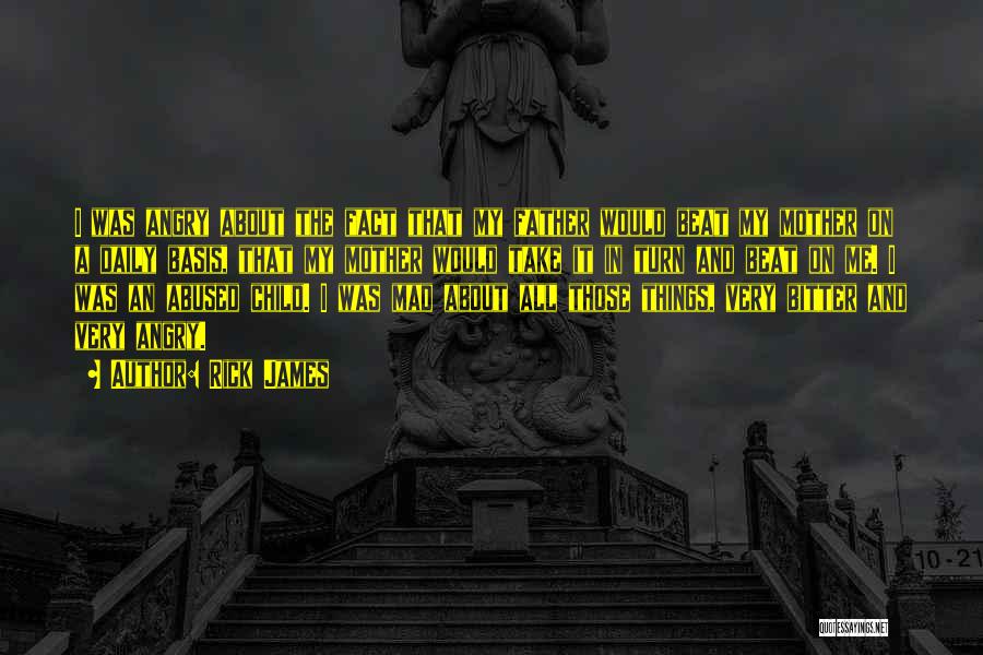 Rick James Quotes: I Was Angry About The Fact That My Father Would Beat My Mother On A Daily Basis, That My Mother