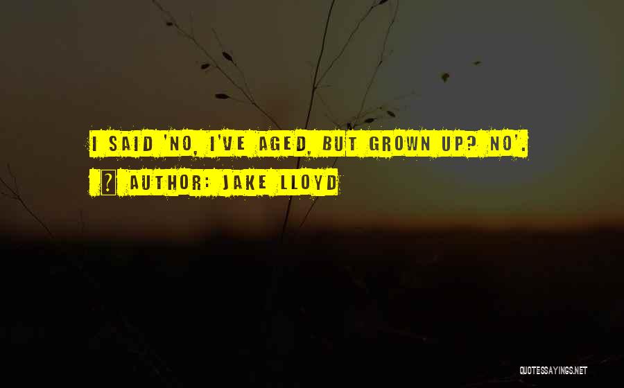 Jake Lloyd Quotes: I Said 'no, I've Aged, But Grown Up? No'.