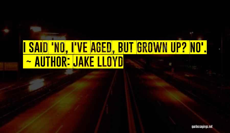 Jake Lloyd Quotes: I Said 'no, I've Aged, But Grown Up? No'.