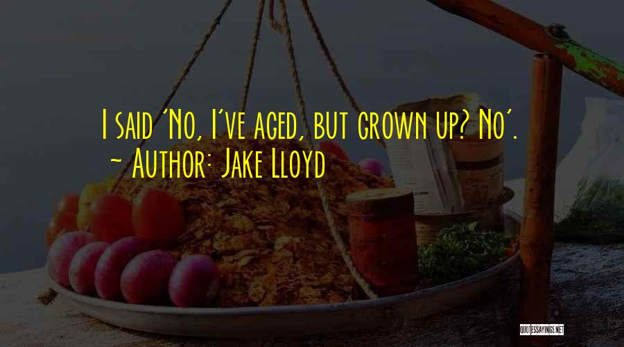 Jake Lloyd Quotes: I Said 'no, I've Aged, But Grown Up? No'.