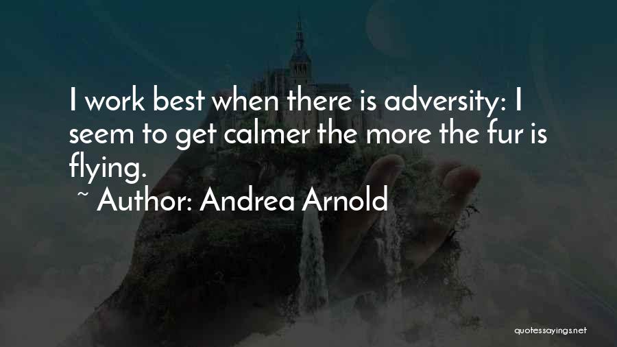 Andrea Arnold Quotes: I Work Best When There Is Adversity: I Seem To Get Calmer The More The Fur Is Flying.