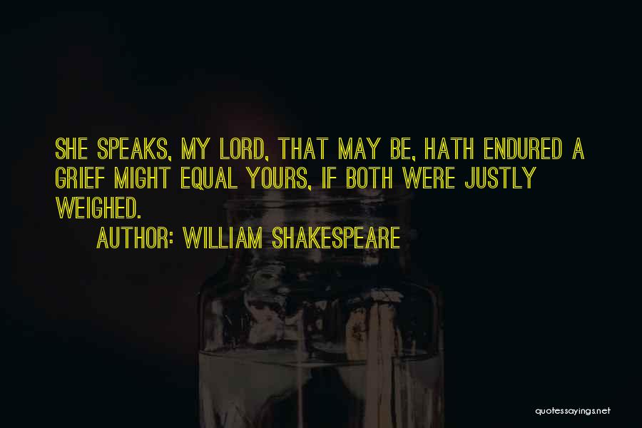 William Shakespeare Quotes: She Speaks, My Lord, That May Be, Hath Endured A Grief Might Equal Yours, If Both Were Justly Weighed.