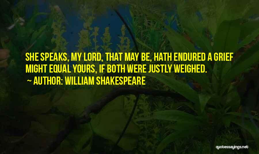 William Shakespeare Quotes: She Speaks, My Lord, That May Be, Hath Endured A Grief Might Equal Yours, If Both Were Justly Weighed.
