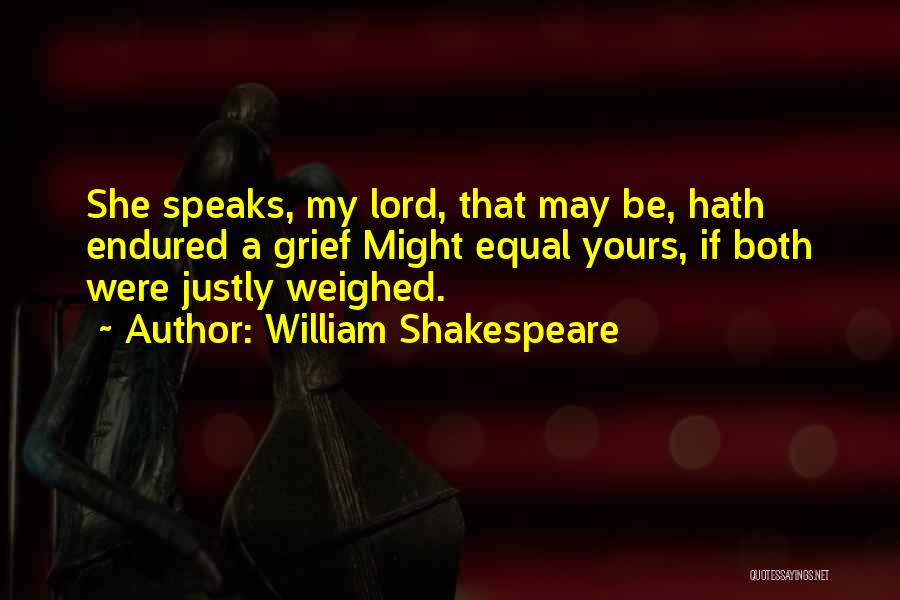 William Shakespeare Quotes: She Speaks, My Lord, That May Be, Hath Endured A Grief Might Equal Yours, If Both Were Justly Weighed.
