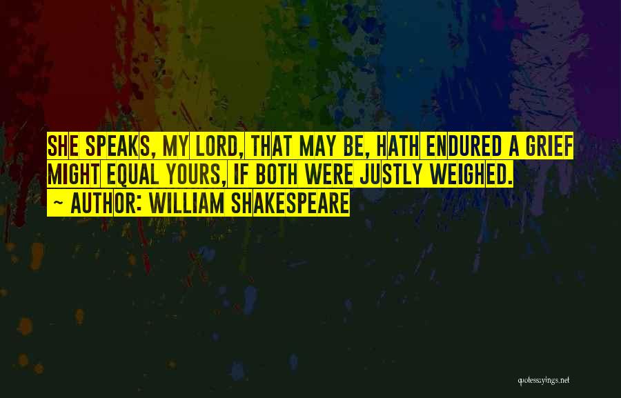William Shakespeare Quotes: She Speaks, My Lord, That May Be, Hath Endured A Grief Might Equal Yours, If Both Were Justly Weighed.