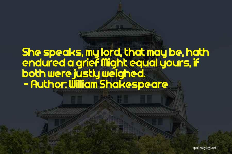William Shakespeare Quotes: She Speaks, My Lord, That May Be, Hath Endured A Grief Might Equal Yours, If Both Were Justly Weighed.