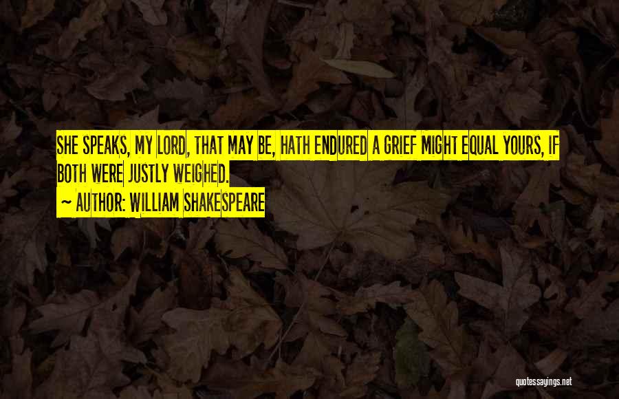 William Shakespeare Quotes: She Speaks, My Lord, That May Be, Hath Endured A Grief Might Equal Yours, If Both Were Justly Weighed.