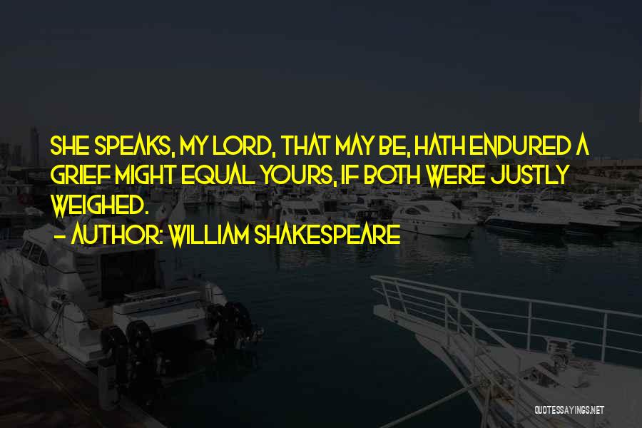 William Shakespeare Quotes: She Speaks, My Lord, That May Be, Hath Endured A Grief Might Equal Yours, If Both Were Justly Weighed.