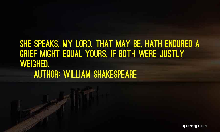 William Shakespeare Quotes: She Speaks, My Lord, That May Be, Hath Endured A Grief Might Equal Yours, If Both Were Justly Weighed.