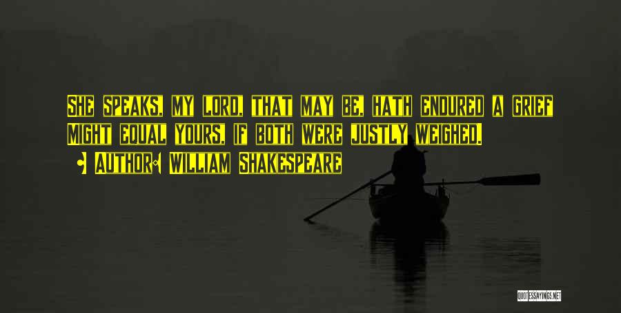 William Shakespeare Quotes: She Speaks, My Lord, That May Be, Hath Endured A Grief Might Equal Yours, If Both Were Justly Weighed.