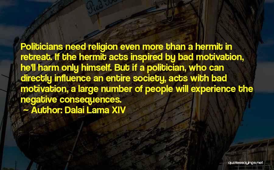 Dalai Lama XIV Quotes: Politicians Need Religion Even More Than A Hermit In Retreat. If The Hermit Acts Inspired By Bad Motivation, He'll Harm