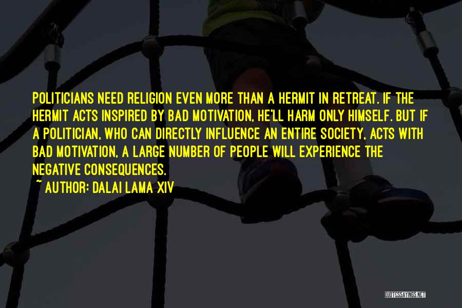 Dalai Lama XIV Quotes: Politicians Need Religion Even More Than A Hermit In Retreat. If The Hermit Acts Inspired By Bad Motivation, He'll Harm
