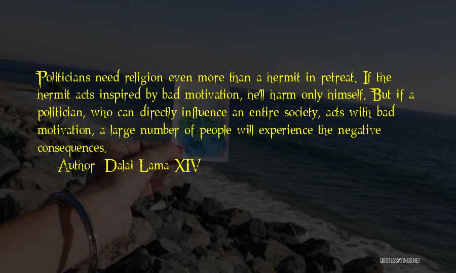 Dalai Lama XIV Quotes: Politicians Need Religion Even More Than A Hermit In Retreat. If The Hermit Acts Inspired By Bad Motivation, He'll Harm