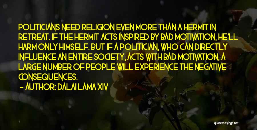 Dalai Lama XIV Quotes: Politicians Need Religion Even More Than A Hermit In Retreat. If The Hermit Acts Inspired By Bad Motivation, He'll Harm