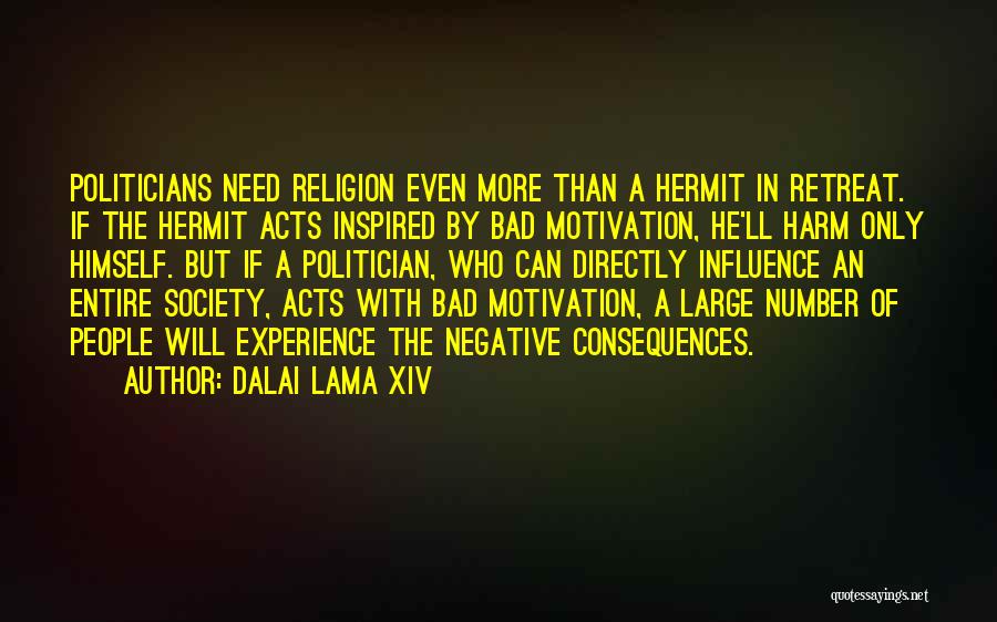 Dalai Lama XIV Quotes: Politicians Need Religion Even More Than A Hermit In Retreat. If The Hermit Acts Inspired By Bad Motivation, He'll Harm