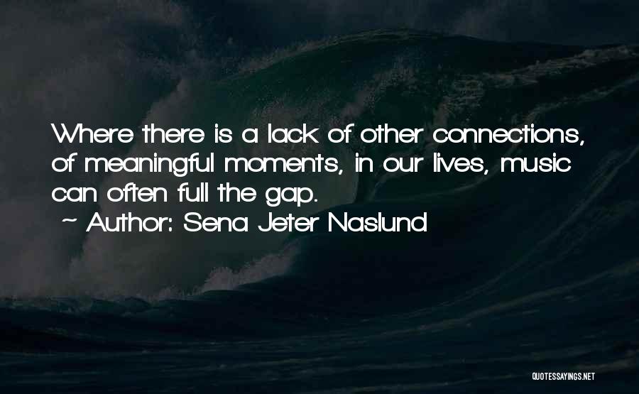 Sena Jeter Naslund Quotes: Where There Is A Lack Of Other Connections, Of Meaningful Moments, In Our Lives, Music Can Often Full The Gap.