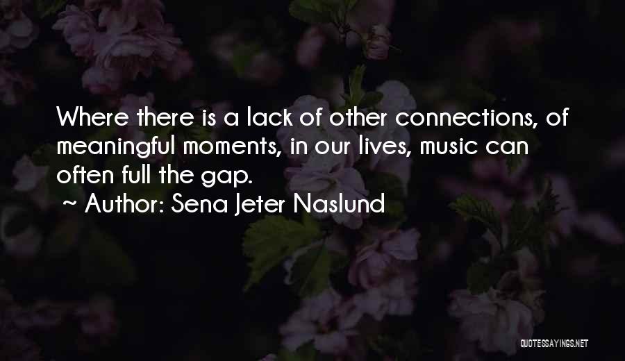 Sena Jeter Naslund Quotes: Where There Is A Lack Of Other Connections, Of Meaningful Moments, In Our Lives, Music Can Often Full The Gap.