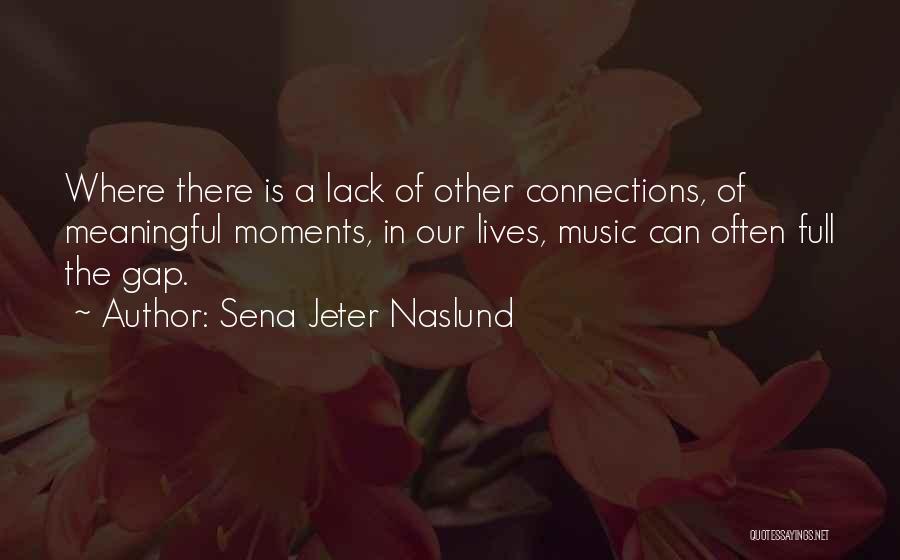 Sena Jeter Naslund Quotes: Where There Is A Lack Of Other Connections, Of Meaningful Moments, In Our Lives, Music Can Often Full The Gap.