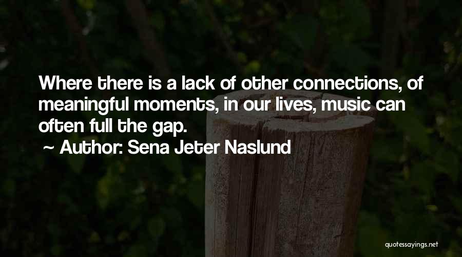 Sena Jeter Naslund Quotes: Where There Is A Lack Of Other Connections, Of Meaningful Moments, In Our Lives, Music Can Often Full The Gap.