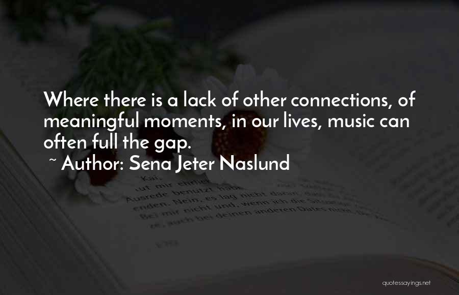 Sena Jeter Naslund Quotes: Where There Is A Lack Of Other Connections, Of Meaningful Moments, In Our Lives, Music Can Often Full The Gap.