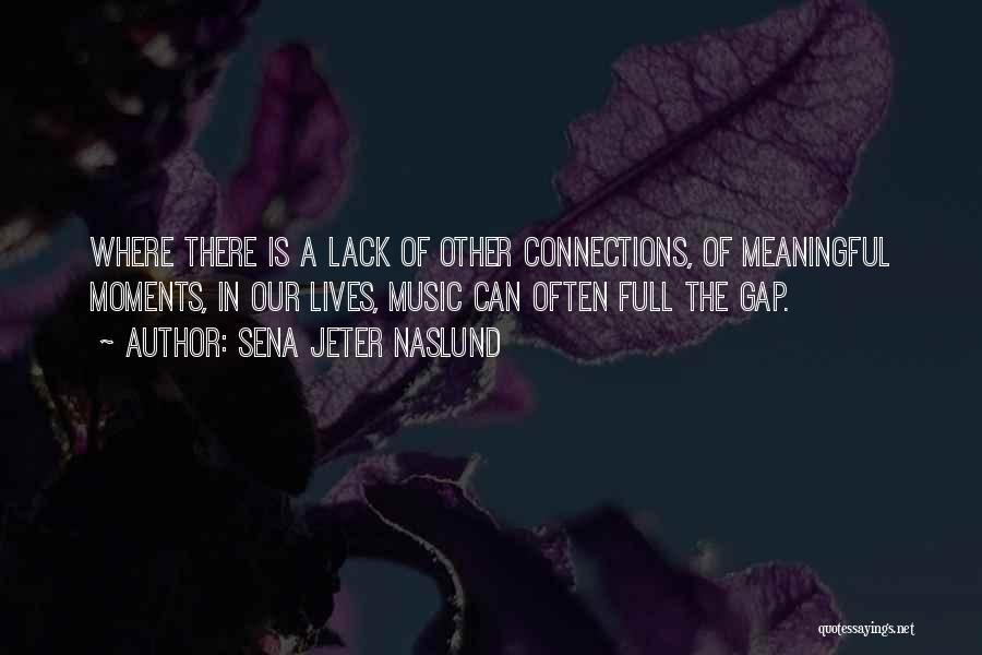 Sena Jeter Naslund Quotes: Where There Is A Lack Of Other Connections, Of Meaningful Moments, In Our Lives, Music Can Often Full The Gap.