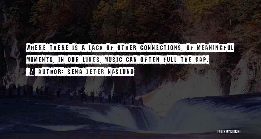 Sena Jeter Naslund Quotes: Where There Is A Lack Of Other Connections, Of Meaningful Moments, In Our Lives, Music Can Often Full The Gap.