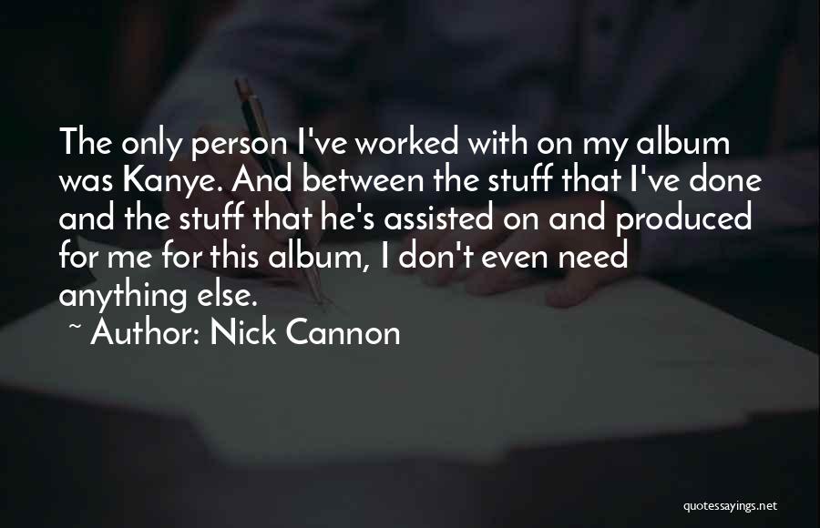 Nick Cannon Quotes: The Only Person I've Worked With On My Album Was Kanye. And Between The Stuff That I've Done And The