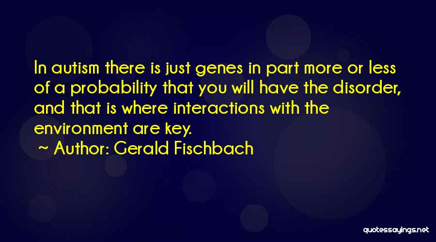 Gerald Fischbach Quotes: In Autism There Is Just Genes In Part More Or Less Of A Probability That You Will Have The Disorder,