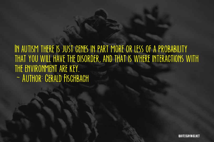 Gerald Fischbach Quotes: In Autism There Is Just Genes In Part More Or Less Of A Probability That You Will Have The Disorder,