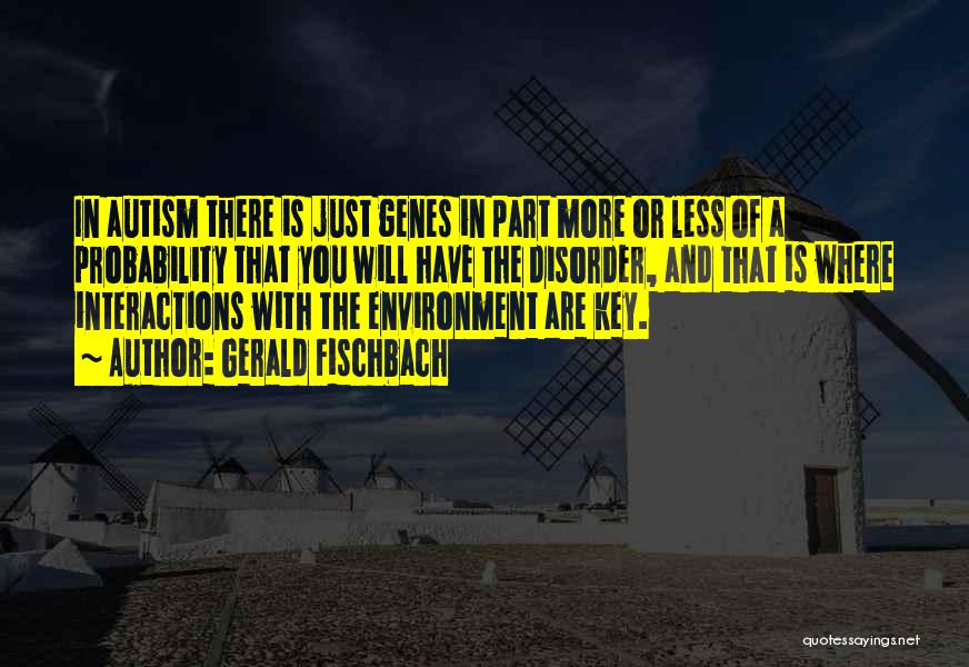 Gerald Fischbach Quotes: In Autism There Is Just Genes In Part More Or Less Of A Probability That You Will Have The Disorder,