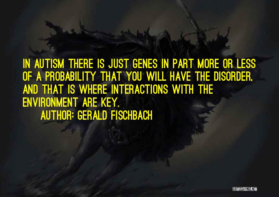 Gerald Fischbach Quotes: In Autism There Is Just Genes In Part More Or Less Of A Probability That You Will Have The Disorder,