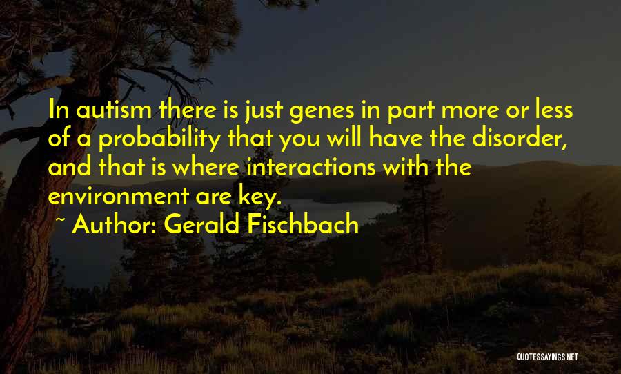 Gerald Fischbach Quotes: In Autism There Is Just Genes In Part More Or Less Of A Probability That You Will Have The Disorder,