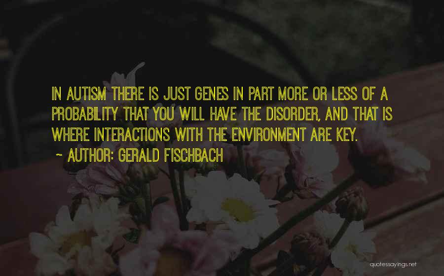 Gerald Fischbach Quotes: In Autism There Is Just Genes In Part More Or Less Of A Probability That You Will Have The Disorder,