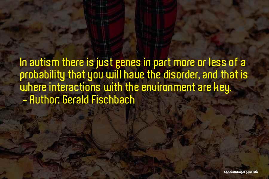 Gerald Fischbach Quotes: In Autism There Is Just Genes In Part More Or Less Of A Probability That You Will Have The Disorder,