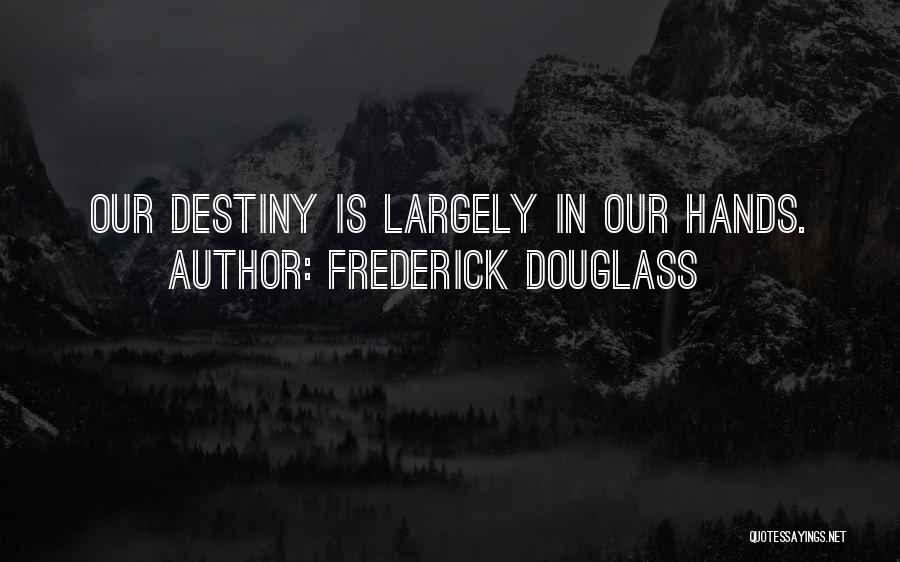 Frederick Douglass Quotes: Our Destiny Is Largely In Our Hands.