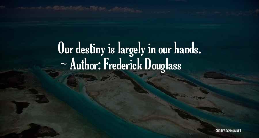Frederick Douglass Quotes: Our Destiny Is Largely In Our Hands.
