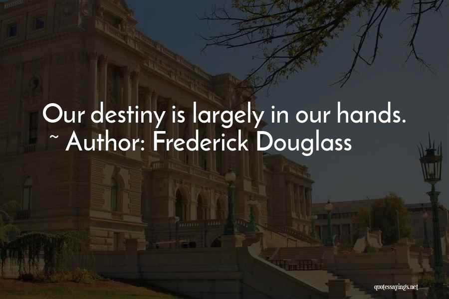 Frederick Douglass Quotes: Our Destiny Is Largely In Our Hands.