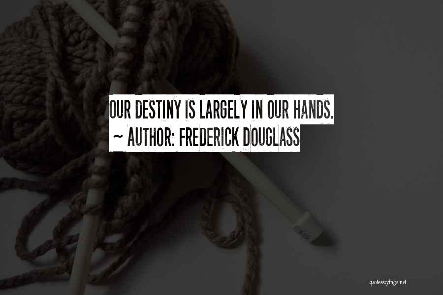 Frederick Douglass Quotes: Our Destiny Is Largely In Our Hands.