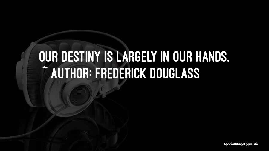 Frederick Douglass Quotes: Our Destiny Is Largely In Our Hands.