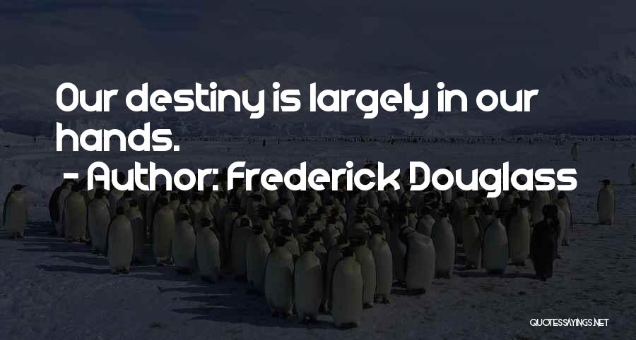 Frederick Douglass Quotes: Our Destiny Is Largely In Our Hands.